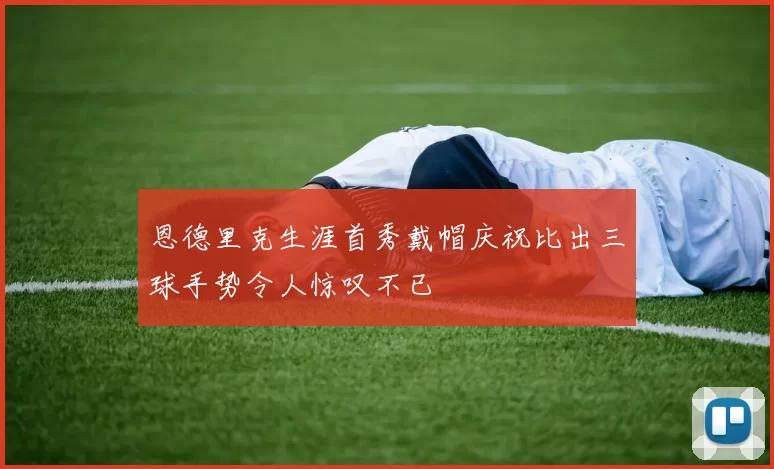 恩德里克生涯首秀戴帽庆祝比出三球手势令人惊叹不已