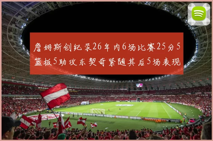 詹姆斯创纪录26年内6场比赛25分5篮板5助攻东契奇紧随其后5场表现出色
