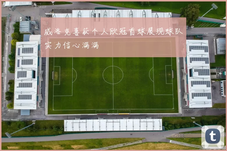 威洛克喜获个人欧冠首球展现球队实力信心满满