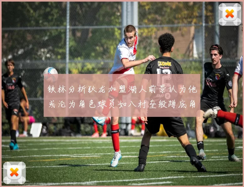 铁林分析狄龙加盟湖人前景认为他或沦为角色球员如八村垒般蹲底角