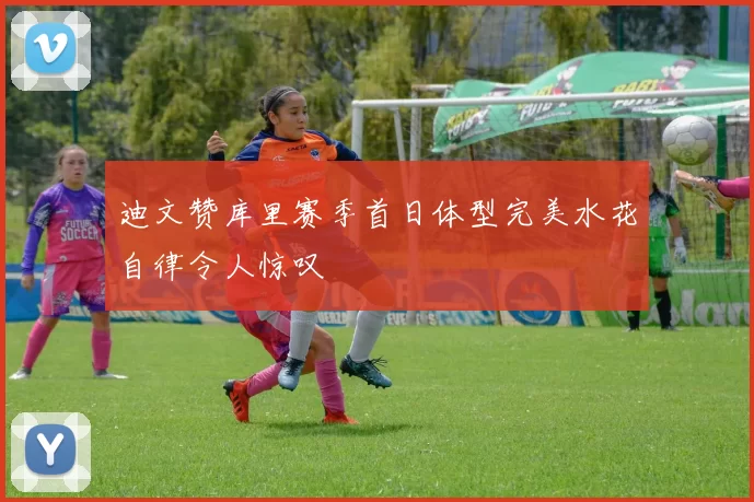 迪文赞库里赛季首日体型完美水花自律令人惊叹