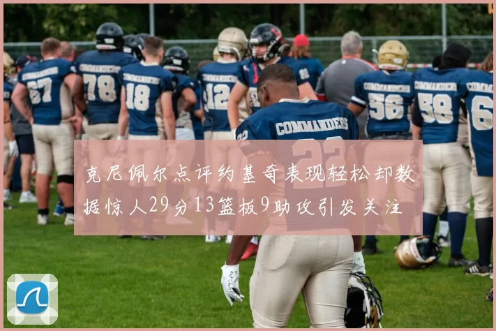 克尼佩尔点评约基奇表现轻松却数据惊人29分13篮板9助攻引发关注